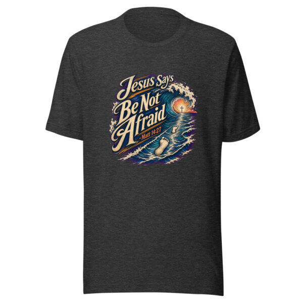 Jesus Says Be Not Afraid - Matt 14:27 Graphic Tee mockup 12